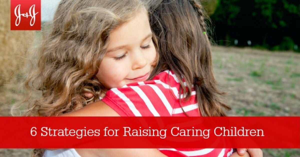 Six Strategies for Raising Caring Children Johnson & Johnson